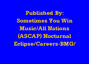 Published Byz
Sometimes You Win
MusiclAll Nations
(ASCAP) Nocturnal
EclipselCareers-BMGI