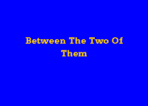 Between The Two Of

Them