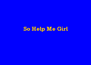 So Help Me Girl