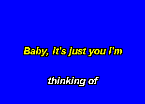 Baby, it's just you I'm

thinking of