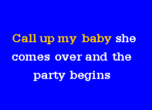 Call up my baby she
comes over and the
party begins