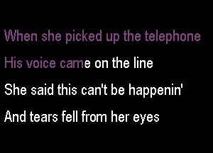 When she picked up the telephone
His voice came on the line

She said this can't be happenin'

And tears fell from her eyes