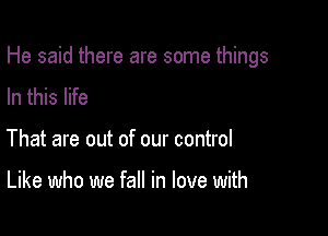 He said there are some things

In this life
That are out of our control

Like who we fall in love with