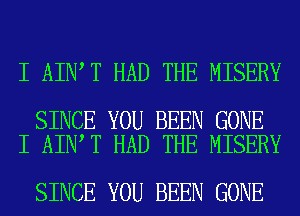 I AIN T HAD THE MISERY

SINCE YOU BEEN GONE
I AIN T HAD THE MISERY

SINCE YOU BEEN GONE