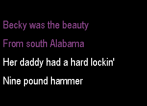 Becky was the beauty
From south Alabama
Her daddy had a hard lockin'

Nine pound hammer