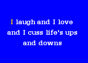 I laugh and I love

and I cuss life's ups

and downs