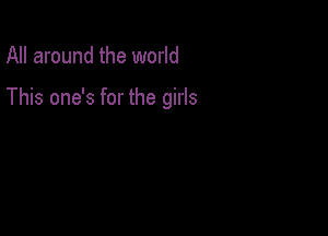 All around the world

This one's for the girls