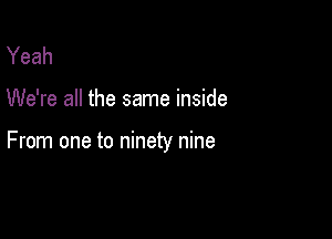 Yeah

We're all the same inside

From one to ninety nine