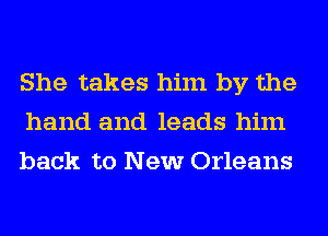 She takes him by the
hand and leads him
back to New Orleans