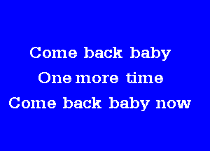 Come back baby
One more time

Come back baby now