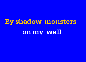 By shadow monsters

on my wall
