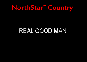 NorthStar' Country

REAL GOOD MAN