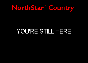 Nord-IStarm Country

YOU'RE STILL HERE