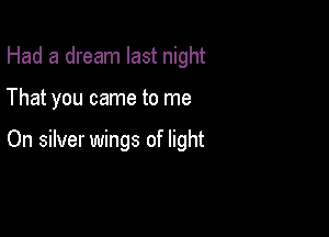 Had a dream last night

That you came to me

On silver wings of light