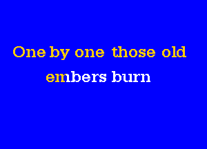 One by one those old

embers burn