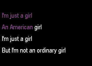 I'm just a girl
An American girl

I'm just a girl

But I'm not an ordinary girl