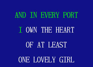AND IN EVERY PORT
I OWN THE HEART
OF AT LEAST

ONE LOVELY GIRL l
