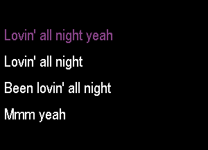 Lovin' all night yeah
Lovin' all night

Been lovin' all night

Mmm yeah
