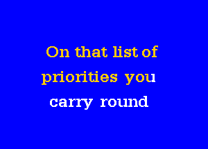 On that list of

priorities you

carry round