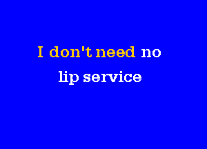 I don't need no

lip service