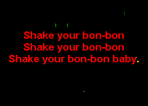 Shake your bon-bon
Shake your bon-bon

Shake your bon-bon baby.