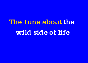 The tune about the

wild side of life