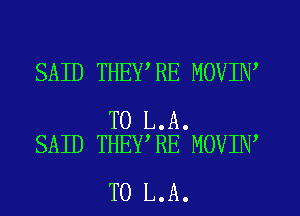 SAID THEY RE MOVIN

TO L.A.
SAID THEY,RE MOVIN

T0 L.A.