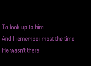 To look up to him

And I remember most the time

He wasn't there