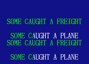 SOME CAUGHT A FREIGHT

SOME CAUGHT A PLANE
SOME CAUGHT A FREIGHT

SOME CAUGHT A PLANE
