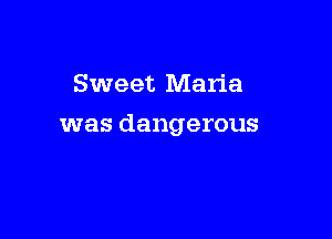 Sweet Maria

was dangerous