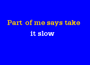 Part of me says take

it slow