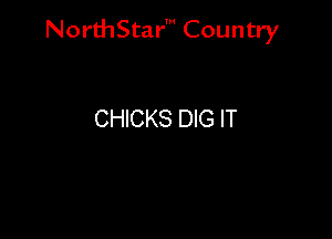 NorthStar' Country

CHICKS DIG IT
