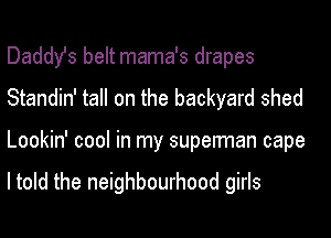 Daddy's belt mama's drapes
Standin' tall on the backyard shed
Lookin' cool in my superman cape

I told the neighbourhood girls