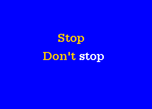 Stop

Don't stop