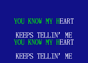 YOU KNOW MY HEART

KEEPS TELLIN ME
YOU KNOW MY HEART

KEEPS TELLIN' ME I
