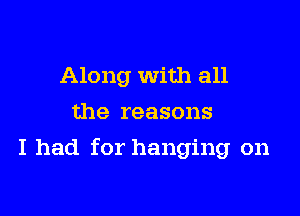 Along With all
the reasons

I had for hanging on