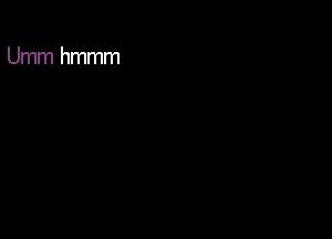Umm hmmm