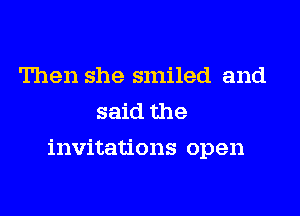 Then she smiled and
said the

invitations open