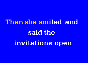Then she smiled and
said the

invitations open
