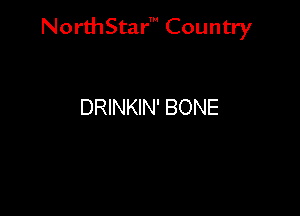 NorthStar' Country

DRINKIN' BONE