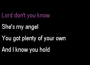 Lord don't you know

She's my angel

You got plenty of your own

And I know you hold