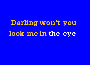 Darling won't you

look me in the eye
