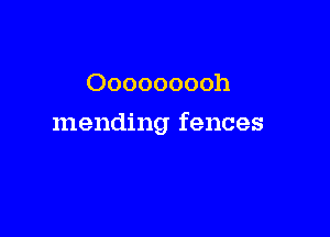Ooooooooh

mending fences