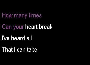 How many times

Can your heart break
I've heard all

That I can take