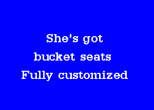 She's got
bucket seats

Fully customized