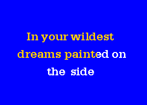 In your Wildest

dreams painted on
the side