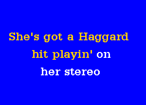 She's got a Haggard

hit playin' on
her stereo