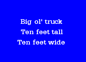 Big ol' truck

Ten feet tall
Ten feet wide