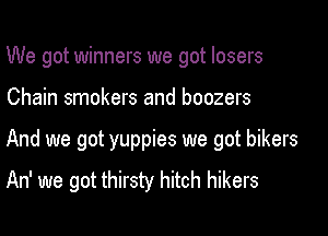 We got winners we got losers

Chain smokers and boozers

And we got yuppies we got bikers
An' we got thirsty hitch hikers