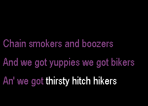 Chain smokers and boozers

And we got yuppies we got bikers
An' we got thirsty hitch hikers